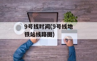 9号线时间(9号线地铁站线路图)