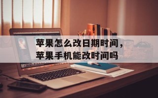 苹果怎么改日期时间，苹果手机能改时间吗
