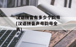 汉语拼音有多少个韵母(汉语拼音声母韵母全表)