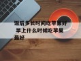 饭后多长时间吃苹果好 早上什么时候吃苹果最好