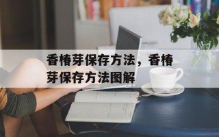 香椿芽保存方法，香椿芽保存方法图解
