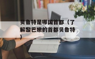 贝鲁特是哪国首都（了解黎巴嫩的首都贝鲁特）