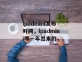 ipadmini发布时间，ipadmini哪一年出来的