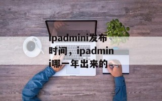 ipadmini发布时间，ipadmini哪一年出来的