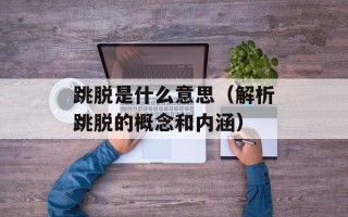 跳脱是什么意思（解析跳脱的概念和内涵）