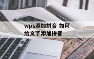 wps添加拼音 如何给文字添加拼音