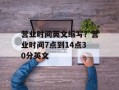 营业时间英文缩写？营业时间7点到14点30分英文