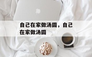 自己在家做汤圆，自己在家做汤圆