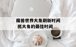 魔兽世界大角刷新时间 抓大角的最佳时间