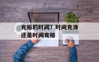 充裕的时间？时间充沛还是时间充裕