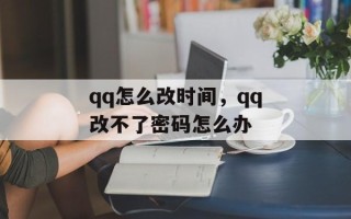 qq怎么改时间，qq改不了密码怎么办