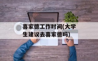 喜家德工作时间(大学生建议去喜家德吗)