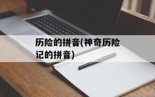 历险的拼音(神奇历险记的拼音)