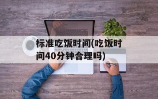 标准吃饭时间(吃饭时间40分钟合理吗)