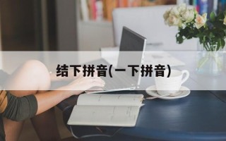 结下拼音(一下拼音)