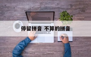 停留拼音 不算的拼音