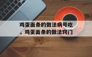 鸡蛋面条的做法病号吃，鸡蛋面条的做法窍门