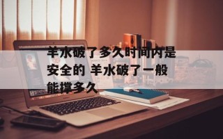 羊水破了多久时间内是安全的 羊水破了一般能撑多久