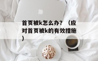首页被k怎么办？（应对首页被k的有效措施）