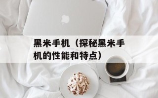 黑米手机（探秘黑米手机的性能和特点）