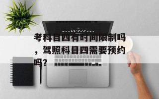 考科目四有时间限制吗，驾照科目四需要预约吗？