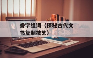 誊字组词（探秘古代文书复制技艺）
