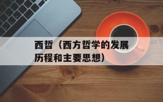 西哲（西方哲学的发展历程和主要思想）