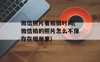 微信照片看拍摄时间(微信拍的照片怎么不保存在相册里)