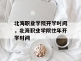 北海职业学院开学时间，北海职业学院往年开学时间