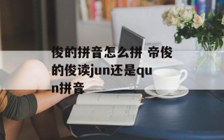 俊的拼音怎么拼 帝俊的俊读jun还是qun拼音