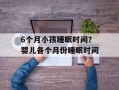6个月小孩睡眠时间？婴儿各个月份睡眠时间