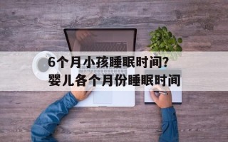 6个月小孩睡眠时间？婴儿各个月份睡眠时间