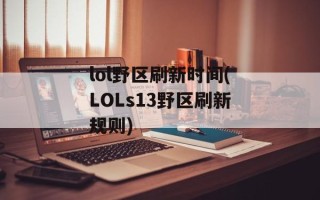 lol野区刷新时间(LOLs13野区刷新规则)