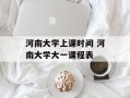 河南大学上课时间 河南大学大一课程表