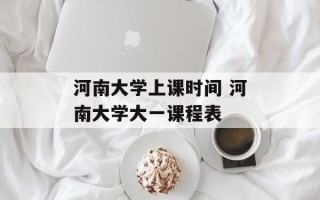 河南大学上课时间 河南大学大一课程表