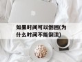 如果时间可以倒回(为什么时间不能倒流)