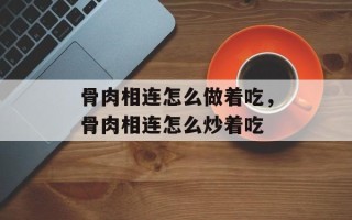 骨肉相连怎么做着吃，骨肉相连怎么炒着吃