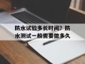 防水试验多长时间？防水测试一般需要做多久