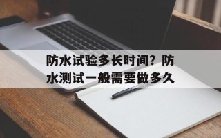 防水试验多长时间？防水测试一般需要做多久