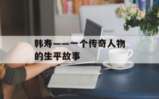 韩寿——一个传奇人物的生平故事