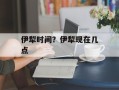 伊犁时间？伊犁现在几点
