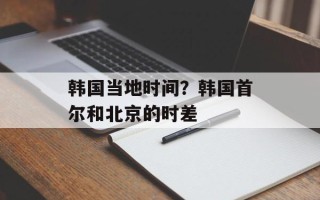 韩国当地时间？韩国首尔和北京的时差