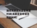 国家高新技术企业申报时间(高新企业申请流程和时间)