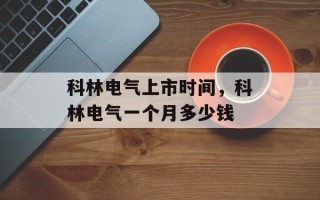 科林电气上市时间，科林电气一个月多少钱