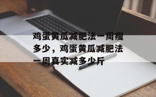 鸡蛋黄瓜减肥法一周瘦多少，鸡蛋黄瓜减肥法一周真实减多少斤