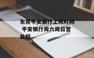 东莞平安银行上班时间 平安银行周六周日营业吗