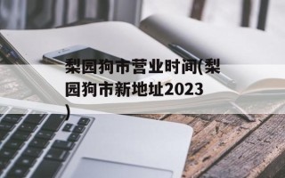 梨园狗市营业时间(梨园狗市新地址2023)