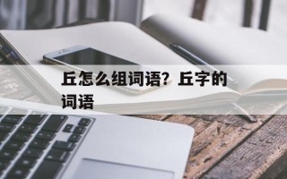 丘怎么组词语？丘字的词语