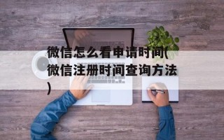 微信怎么看申请时间(微信注册时间查询方法)