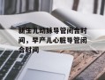 新生儿动脉导管闭合时间，早产儿心脏导管闭合时间